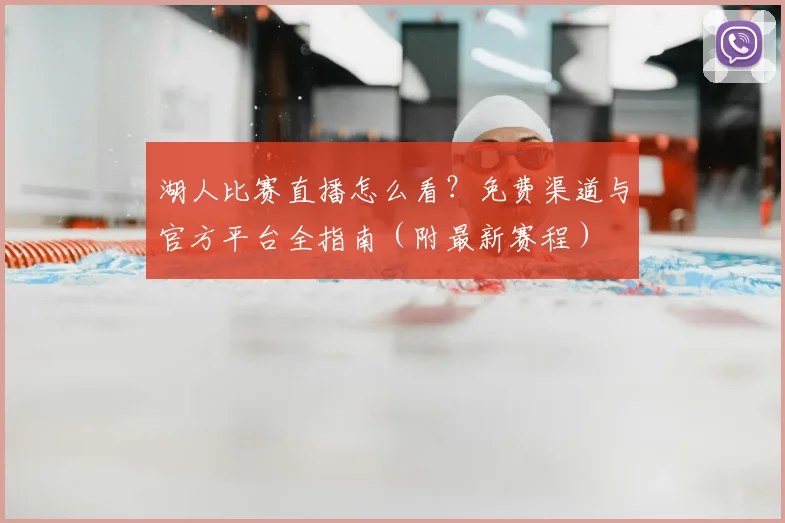 湖人比赛直播怎么看？免费渠道与官方平台全指南（附最新赛程）