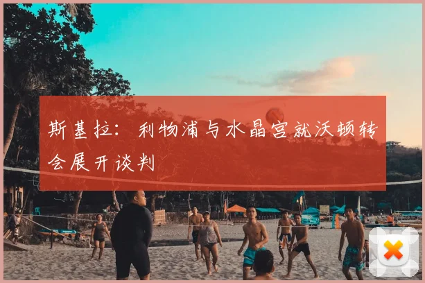 斯基拉：利物浦与水晶宫就沃顿转会展开谈判
