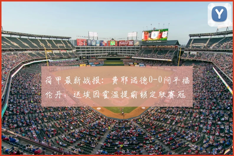 荷甲最新战报：费耶诺德0-0闷平福伦丹，送埃因霍温提前锁定联赛冠军