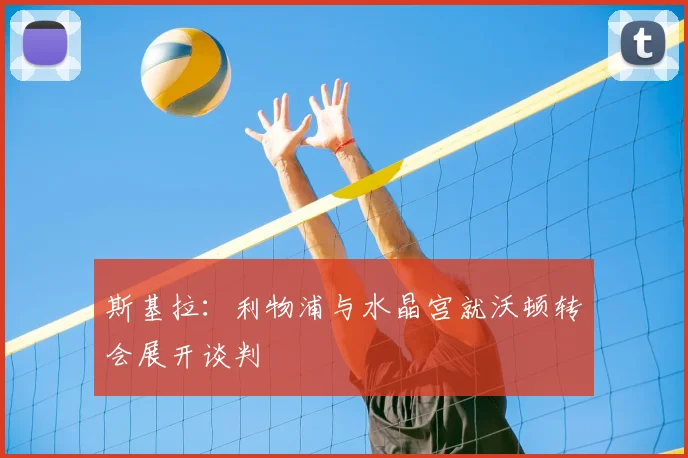 斯基拉：利物浦与水晶宫就沃顿转会展开谈判